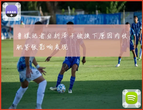 鲁媒记者分析泽卡被换下原因内收肌紧张影响表现
