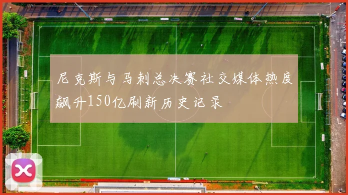 尼克斯与马刺总决赛社交媒体热度飙升150亿刷新历史记录