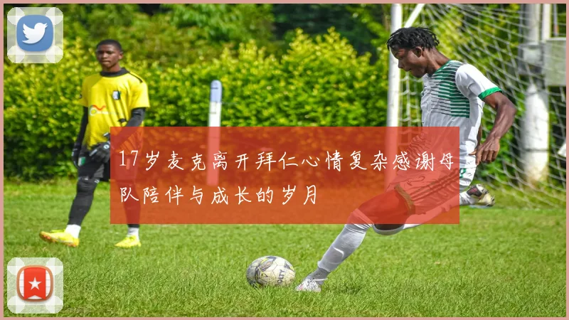 17岁麦克离开拜仁心情复杂感谢母队陪伴与成长的岁月